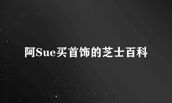 阿Sue买首饰的芝士百科