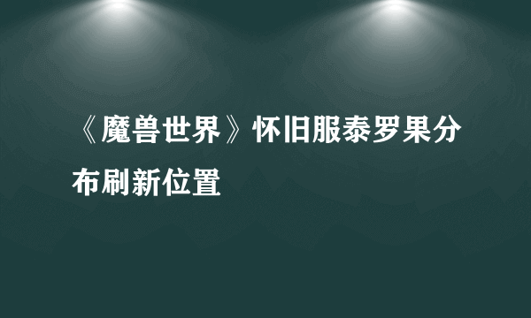 《魔兽世界》怀旧服泰罗果分布刷新位置