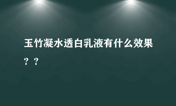 玉竹凝水透白乳液有什么效果？？