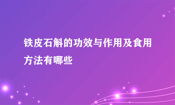 铁皮石斛的功效与作用及食用方法有哪些