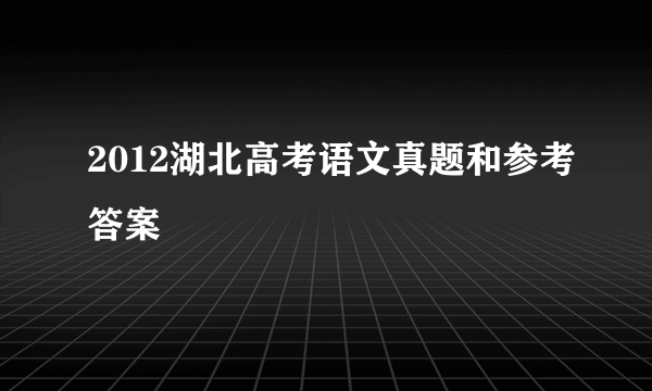 2012湖北高考语文真题和参考答案