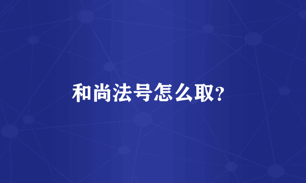 和尚法号怎么取？