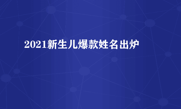 2021新生儿爆款姓名出炉