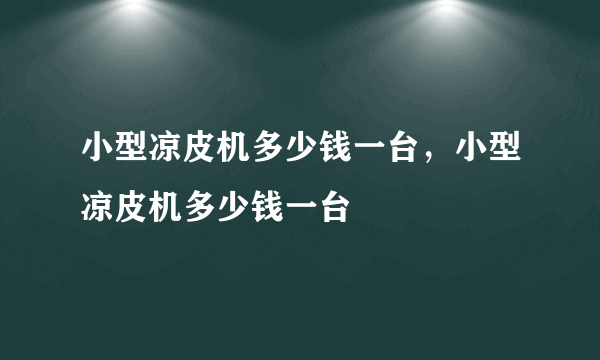 小型凉皮机多少钱一台，小型凉皮机多少钱一台