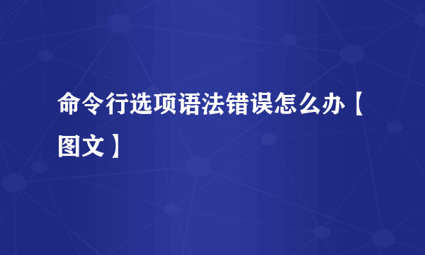 命令行选项语法错误怎么办【图文】