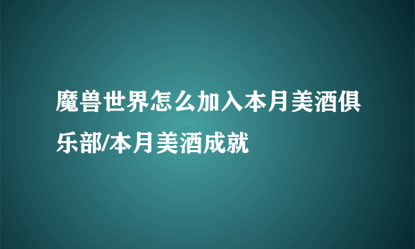 魔兽世界怎么加入本月美酒俱乐部/本月美酒成就