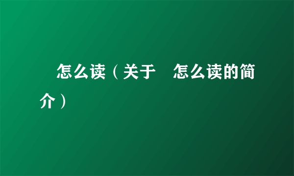 鱽怎么读（关于鱽怎么读的简介）