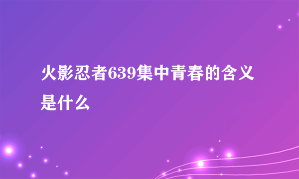 火影忍者639集中青春的含义是什么