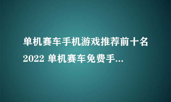 单机赛车手机游戏推荐前十名2022 单机赛车免费手机游戏有哪些