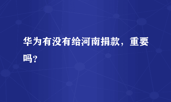 华为有没有给河南捐款，重要吗？