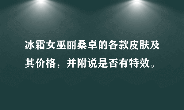 冰霜女巫丽桑卓的各款皮肤及其价格，并附说是否有特效。