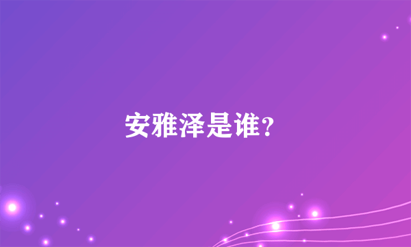 安雅泽是谁？