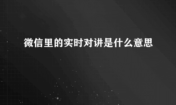 微信里的实时对讲是什么意思