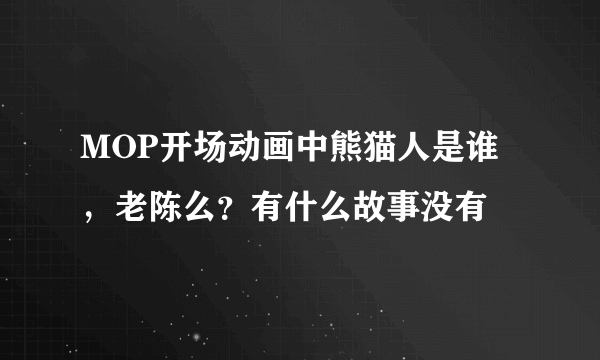 MOP开场动画中熊猫人是谁，老陈么？有什么故事没有