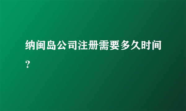 纳闽岛公司注册需要多久时间？