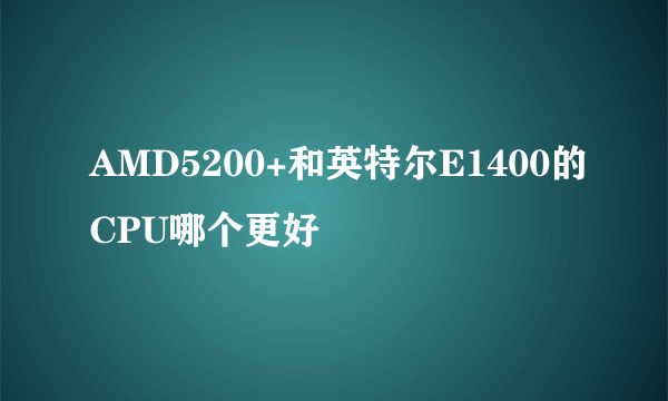 AMD5200+和英特尔E1400的CPU哪个更好