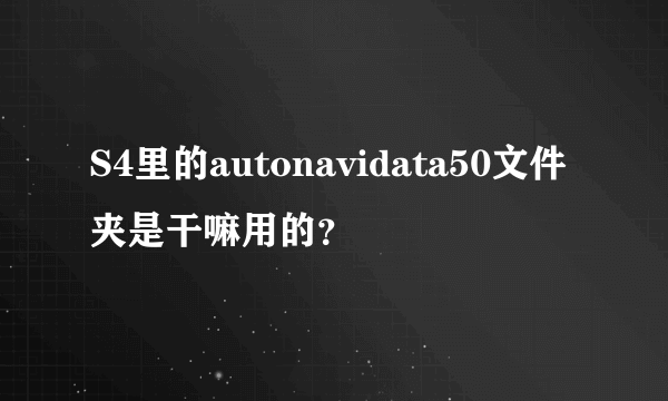 S4里的autonavidata50文件夹是干嘛用的？