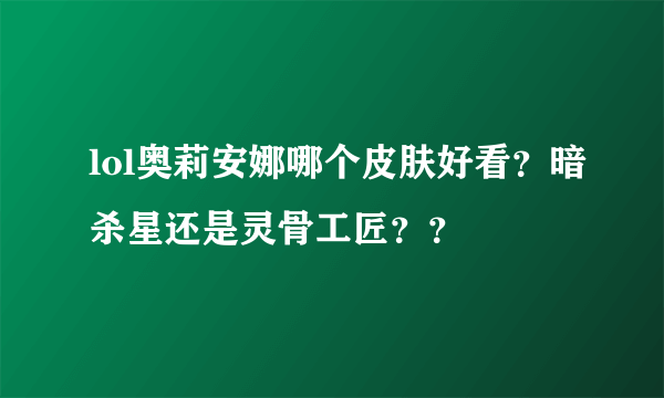 lol奥莉安娜哪个皮肤好看？暗杀星还是灵骨工匠？？