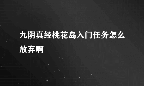 九阴真经桃花岛入门任务怎么放弃啊