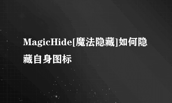 MagicHide[魔法隐藏]如何隐藏自身图标