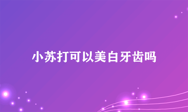 小苏打可以美白牙齿吗