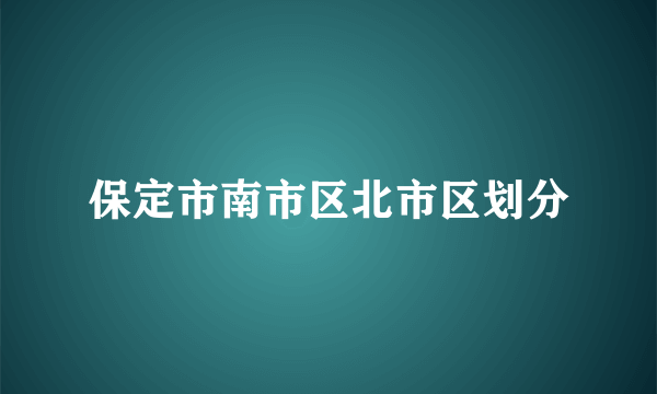 保定市南市区北市区划分