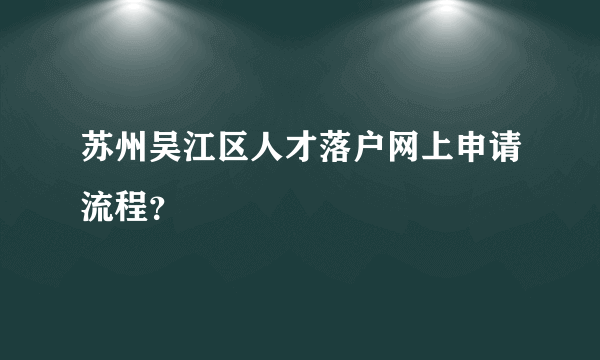 苏州吴江区人才落户网上申请流程？