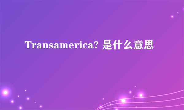 Transamerica? 是什么意思