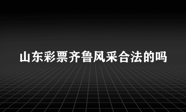 山东彩票齐鲁风采合法的吗