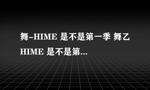 舞-HIME 是不是第一季 舞乙HIME 是不是第二季高手请告诉我下