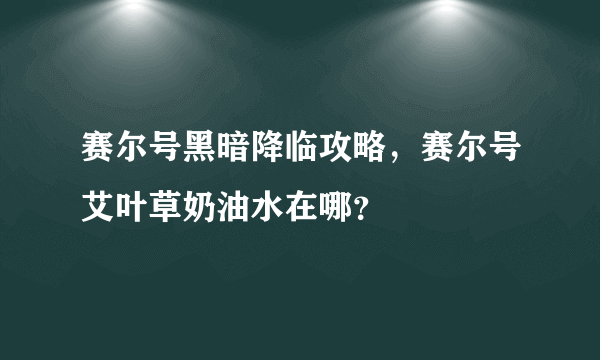 赛尔号黑暗降临攻略，赛尔号艾叶草奶油水在哪？