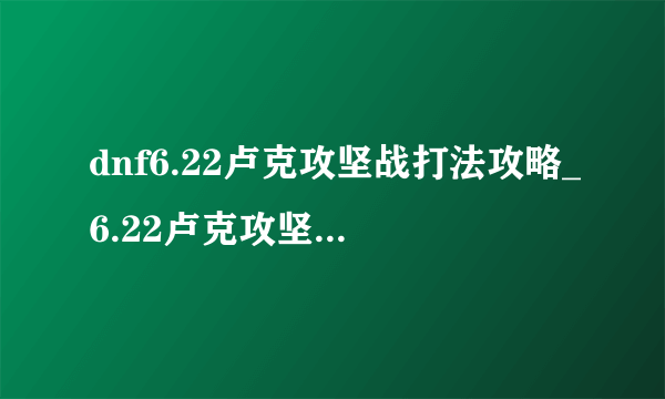 dnf6.22卢克攻坚战打法攻略_6.22卢克攻坚战怎么打