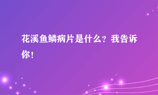 花溪鱼鳞病片是什么？我告诉你！