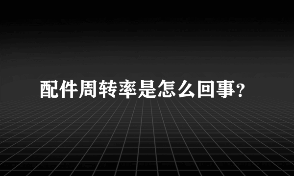 配件周转率是怎么回事？