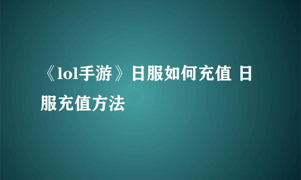 《lol手游》日服如何充值 日服充值方法