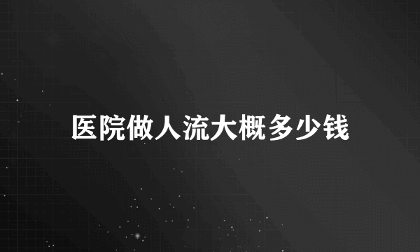 医院做人流大概多少钱