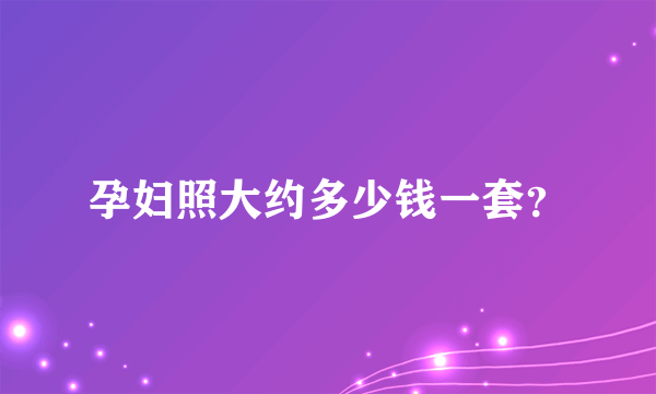 孕妇照大约多少钱一套？