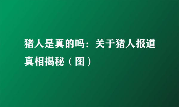 猪人是真的吗：关于猪人报道真相揭秘（图）