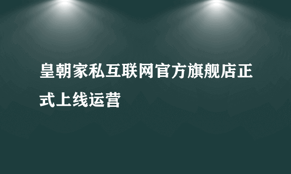 皇朝家私互联网官方旗舰店正式上线运营