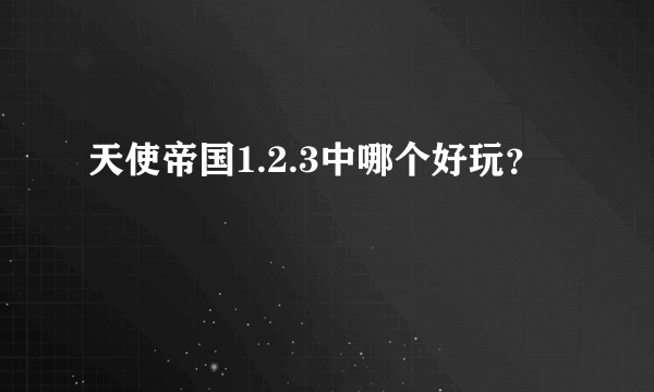 天使帝国1.2.3中哪个好玩？