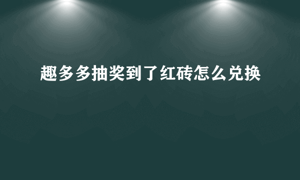 趣多多抽奖到了红砖怎么兑换