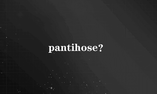 pantihose？