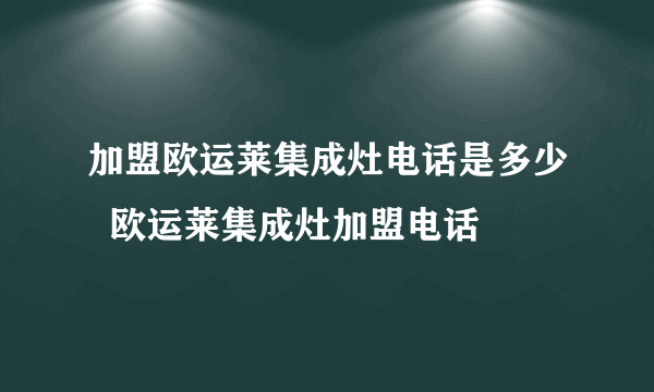 加盟欧运莱集成灶电话是多少  欧运莱集成灶加盟电话