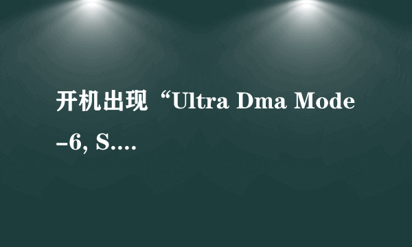 开机出现“Ultra Dma Mode-6, S.M.A.R.T. Capable but command Failed”