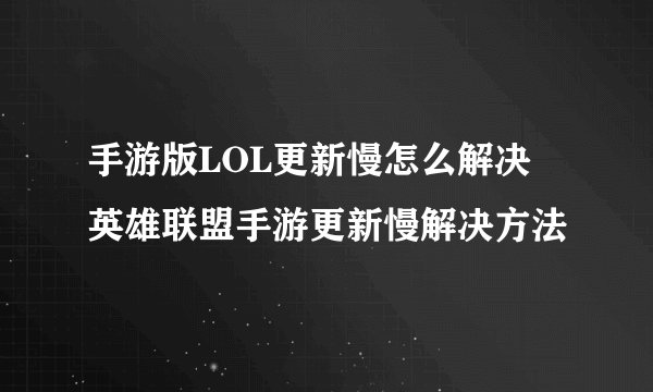 手游版LOL更新慢怎么解决 英雄联盟手游更新慢解决方法