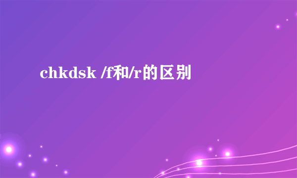 chkdsk /f和/r的区别