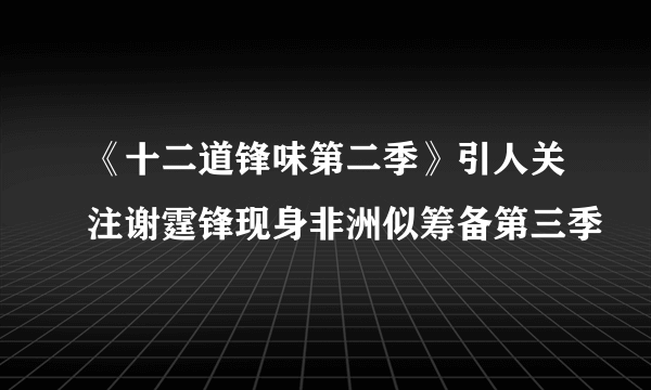 《十二道锋味第二季》引人关注谢霆锋现身非洲似筹备第三季