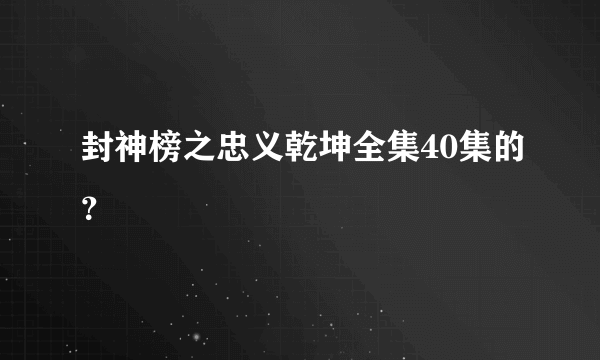 封神榜之忠义乾坤全集40集的？