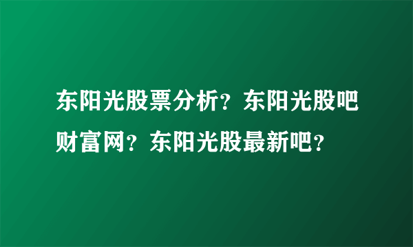 东阳光股票分析？东阳光股吧财富网？东阳光股最新吧？