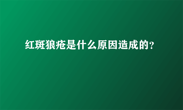 红斑狼疮是什么原因造成的？